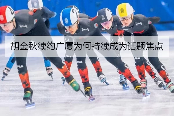 胡金秋续约广厦为何持续成为话题焦点