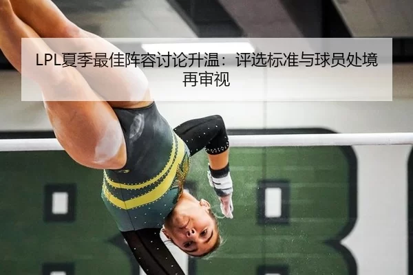 LPL夏季最佳阵容讨论升温：评选标准与球员处境再审视